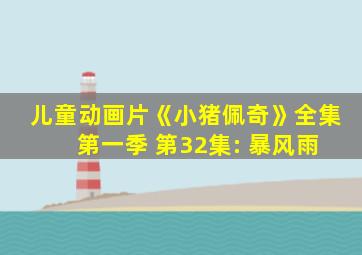 儿童动画片《小猪佩奇》全集 第一季 第32集: 暴风雨